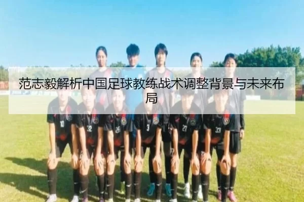 范志毅解析中国足球教练战术调整背景与未来布局