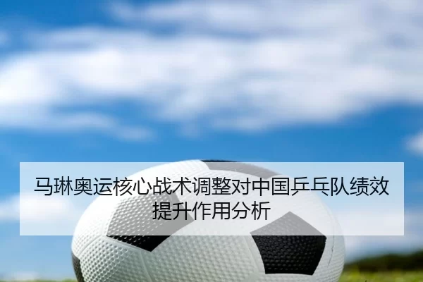 马琳奥运核心战术调整对中国乒乓队绩效提升作用分析